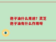 孢子油什么用途？灵芝孢子油有什么作用呀