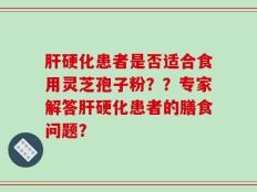 肝硬化患者是否适合食用灵芝孢子粉？？专家解答肝硬化患者的膳食问题？