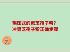 碾压式的灵芝孢子粉？冲灵芝孢子粉正确步骤