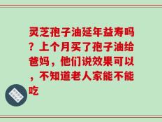 灵芝孢子油延年益寿吗？上个月买了孢子油给爸妈，他们说效果可以，不知道老人家能不能吃