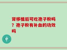 肾移植后可吃孢子粉吗？孢子粉有补血的功效吗
