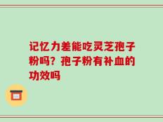 记忆力差能吃灵芝孢子粉吗？孢子粉有补血的功效吗