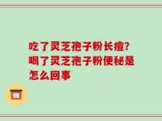 吃了灵芝孢子粉长痘？喝了灵芝孢子粉便秘是怎么回事