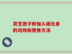 灵芝孢子粉加入硒元素的功效和使用方法