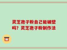 灵芝孢子粉自己能破壁吗？灵芝孢子粉制作法