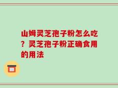 山姆灵芝孢子粉怎么吃？灵芝孢子粉正确食用的用法