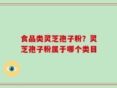 食品类灵芝孢子粉？灵芝孢子粉属于哪个类目