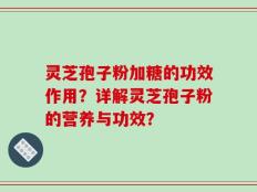 灵芝孢子粉加糖的功效作用？详解灵芝孢子粉的营养与功效？