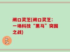 闸口灵芝(闸口灵芝：一场科技“黑马”突围之战)