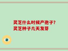 灵芝什么时候产孢子？灵芝种子几天发芽
