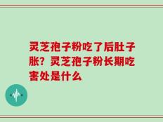 灵芝孢子粉吃了后肚子胀？灵芝孢子粉长期吃害处是什么