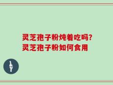 灵芝孢子粉炖着吃吗？灵芝孢子粉如何食用