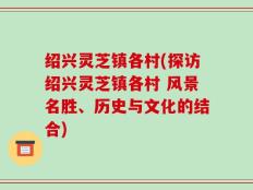 绍兴灵芝镇各村(探访绍兴灵芝镇各村 风景名胜、历史与文化的结合)