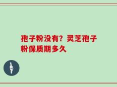 孢子粉没有？灵芝孢子粉保质期多久