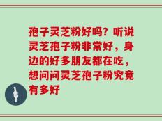 孢子灵芝粉好吗？听说灵芝孢子粉非常好，身边的好多朋友都在吃，想问问灵芝孢子粉究竟有多好
