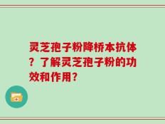 灵芝孢子粉降桥本抗体？了解灵芝孢子粉的功效和作用？