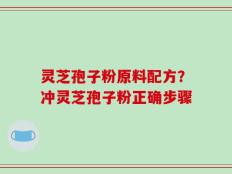 灵芝孢子粉原料配方？冲灵芝孢子粉正确步骤