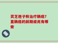 灵芝孢子粉治疗肠癌？直肠癌的前期症兆有哪些