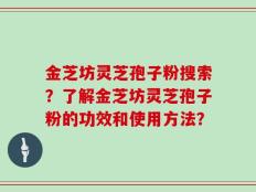 金芝坊灵芝孢子粉搜索？了解金芝坊灵芝孢子粉的功效和使用方法？