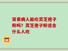 肾衰病人能吃灵芝孢子粉吗？灵芝孢子粉适合什么人吃