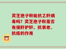 灵芝孢子粉能抗乙肝病毒吗？灵芝孢子粉是否有保肝护肝、抗衰老、抗癌的作用