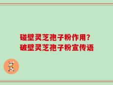 碰壁灵芝孢子粉作用？破壁灵芝孢子粉宣传语