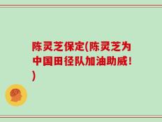 陈灵芝保定(陈灵芝为中国田径队加油助威！)