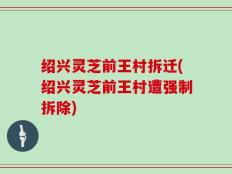 绍兴灵芝前王村拆迁(绍兴灵芝前王村遭强制拆除)