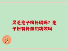灵芝孢子粉补磷吗？孢子粉有补血的功效吗