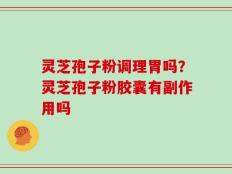 灵芝孢子粉调理胃吗？灵芝孢子粉胶囊有副作用吗