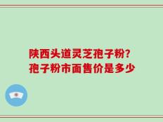 陕西头道灵芝孢子粉？孢子粉市面售价是多少