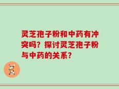 灵芝孢子粉和中药有冲突吗？探讨灵芝孢子粉与中药的关系？
