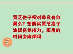 灵芝孢子粉对鼻炎有效果么？想要买灵芝孢子油提高免疫力，服用的时候会麻烦吗