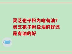 灵芝孢子粉为啥有油？灵芝孢子粉没油的好还是有油的好