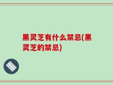 黑灵芝有什么禁忌(黑灵芝的禁忌)