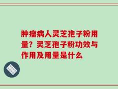 肿瘤病人灵芝孢子粉用量？灵芝孢子粉功效与作用及用量是什么