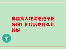 鼻癌病人吃灵芝孢子粉好吗？化疗后吃什么比较好