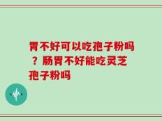 胃不好可以吃孢子粉吗 ？肠胃不好能吃灵芝孢子粉吗