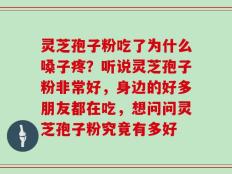 灵芝孢子粉吃了为什么嗓子疼？听说灵芝孢子粉非常好，身边的好多朋友都在吃，想问问灵芝孢子粉究竟有多好