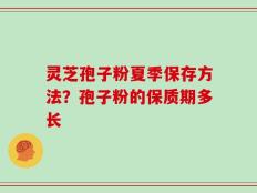 灵芝孢子粉夏季保存方法？孢子粉的保质期多长