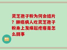 灵芝孢子粉为何会结片？肺癌病人吃灵芝孢子粉身上发痒起疙瘩是怎么回事
