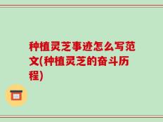 种植灵芝事迹怎么写范文(种植灵芝的奋斗历程)