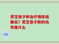 灵芝孢子粉治疗慢性结肠炎？灵芝孢子粉的功效是什么