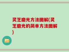 灵芝磨光方法图解(灵芝磨光的简单方法图解)