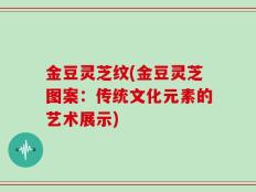 金豆灵芝纹(金豆灵芝图案：传统文化元素的艺术展示)