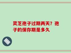 灵芝孢子过期两天？孢子的保存期是多久
