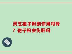 灵芝孢子粉副作用对肾？孢子粉会伤肝吗