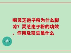 喝灵芝孢子粉为什么脚凉？灵芝孢子粉的功效、作用及禁忌是什么