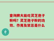 查询脾大能吃灵芝孢子粉吗？灵芝孢子粉的功效、作用及禁忌是什么