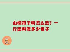山楂孢子粉怎么选？一斤面粉做多少包子